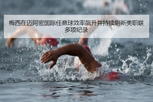 梅西在迈阿密国际任意球效率飙升并持续刷新美职联多项纪录