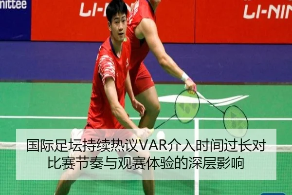 国际足坛持续热议VAR介入时间过长对比赛节奏与观赛体验的深层影响