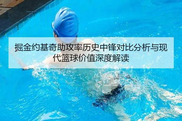 掘金约基奇助攻率历史中锋对比分析与现代篮球价值深度解读