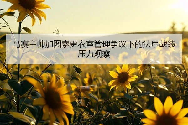 马赛主帅加图索更衣室管理争议下的法甲战绩压力观察